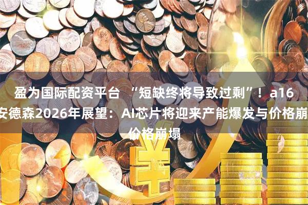 盈为国际配资平台 “短缺终将导致过剩”!a16z安德森2026年展望:AI芯片将迎来产能爆发与价格崩塌