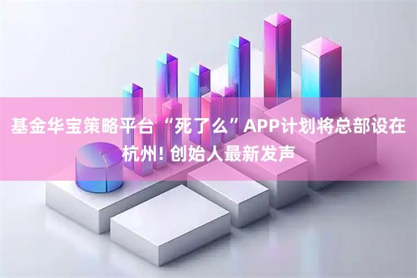 基金华宝策略平台 “死了么”APP计划将总部设在杭州! 创始人最新发声