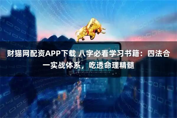 财猫网配资APP下载 八字必看学习书籍：四法合一实战体系，吃透命理精髓