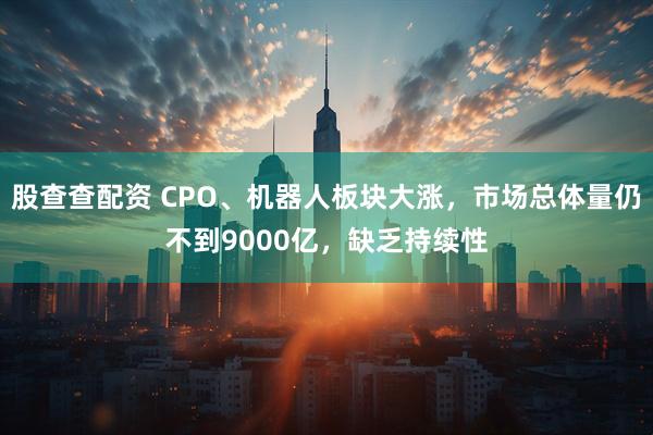 股查查配资 CPO、机器人板块大涨，市场总体量仍不到9000亿，缺乏持续性