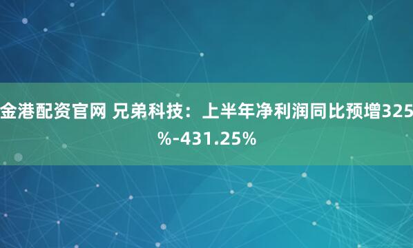 金港配资官网 兄弟科技：上半年净利润同比预增325%-431.25%