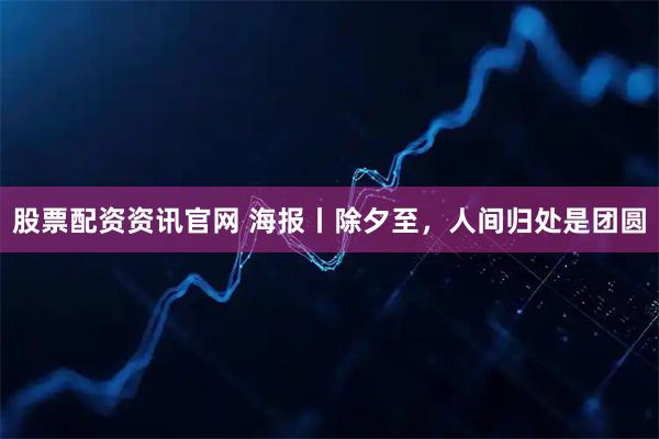 股票配资资讯官网 海报丨除夕至，人间归处是团圆