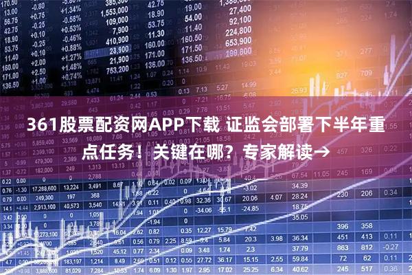 361股票配资网APP下载 证监会部署下半年重点任务！关键在哪？专家解读→