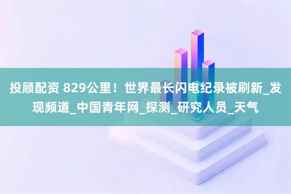 投顾配资 829公里！世界最长闪电纪录被刷新_发现频道_中国青年网_探测_研究人员_天气