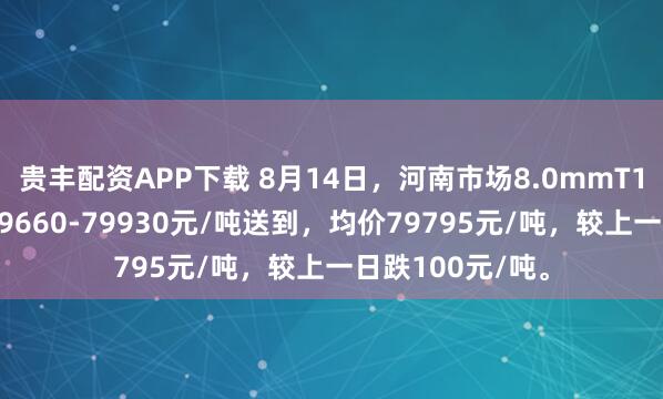 贵丰配资APP下载 8月14日，河南市场8.0mmT1低氧铜杆报价79660-79930元/吨送到，均价79795元/吨，较上一日跌100元/吨。