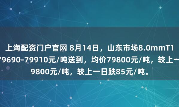 上海配资门户官网 8月14日，山东市场8.0mmT1低氧铜杆报价79690-79910元/吨送到，均价79800元/吨，较上一日跌85元/吨。