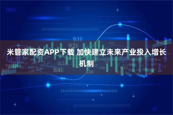 米管家配资APP下载 加快建立未来产业投入增长机制