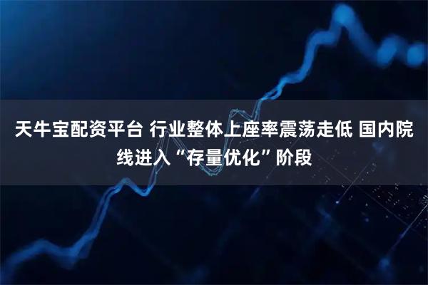 天牛宝配资平台 行业整体上座率震荡走低 国内院线进入“存量优化”阶段