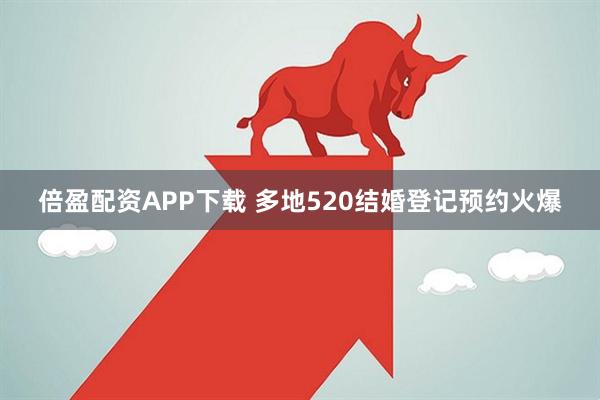 倍盈配资APP下载 多地520结婚登记预约火爆